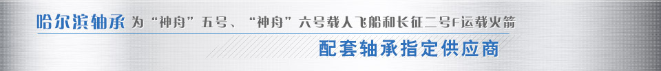 哈爾濱軸承為“神舟”五號、“神舟”六號載人飛船和長征二號F運載火箭配套軸承指定供應商